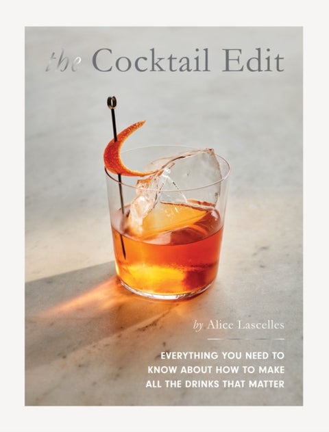 The Cocktail Edit - Everything You Need to Know About How to Make All the Drinks that Matter