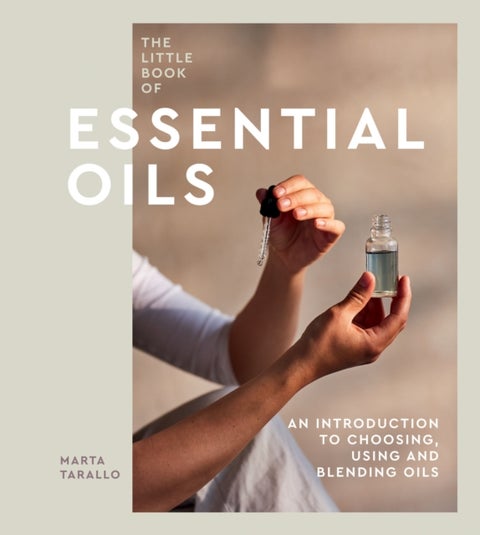 The Little Book of Essential Oils - An Introduction to Choosing, Using and Blending Oils