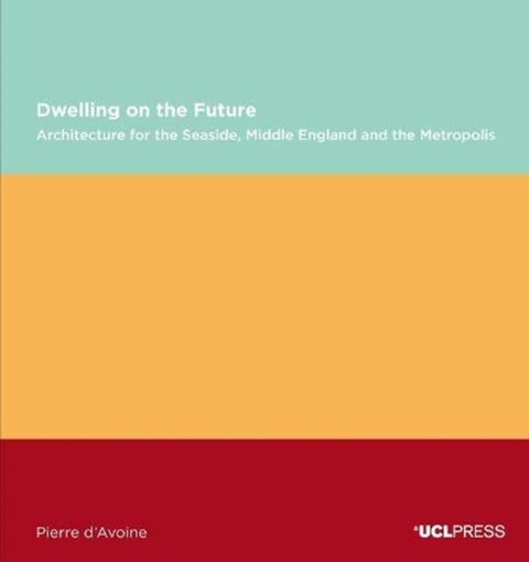 Dwelling on the Future - Architecture of the Seaside, Middle England and the Metropolis