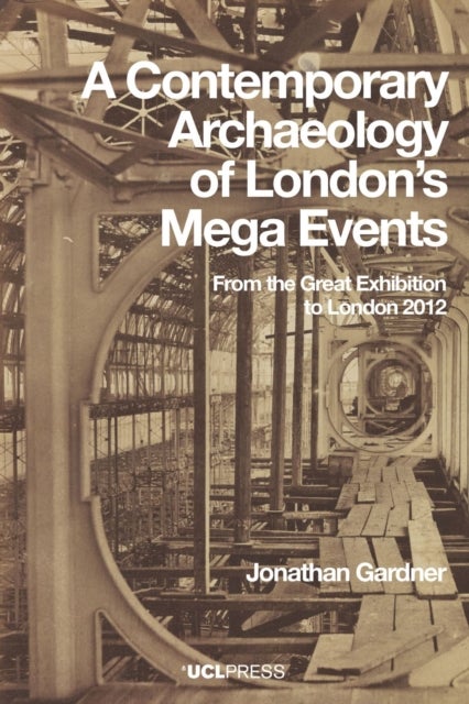 A Contemporary Archaeology of Londons Mega Events - From the Great Exhibition to London 2012