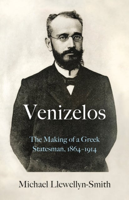 Venizelos - The Making of a Greek Statesman 1864-1914