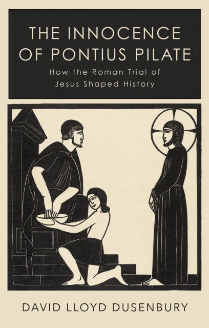 The Innocence of Pontius Pilate - How the Roman Trial of Jesus Shaped History