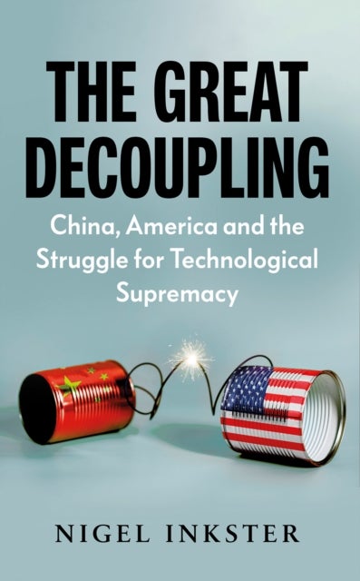 The Great Decoupling - China, America and the Struggle for Technological Supremacy