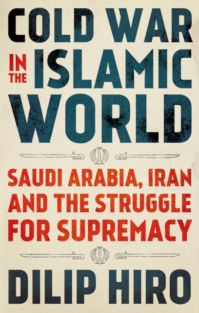 Cold War in the Islamic World - Saudi Arabia, Iran and the Struggle for Supremacy