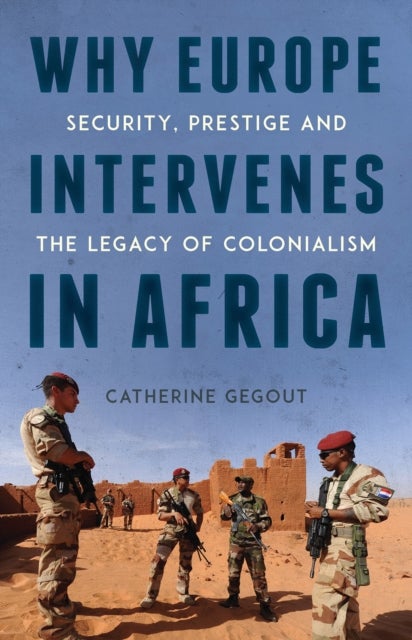 Why Europe Intervenes in Africa - Security, Prestige and the Legacy of Colonialism