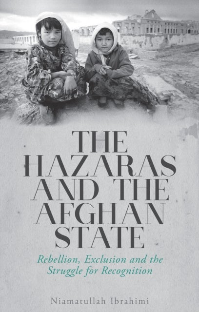 The Hazaras and the Afghan State - Rebellion, Exclusion and the Struggle for Recognition