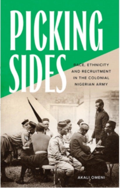 Picking Sides - Race, Ethnicity and Recruitment in the Colonial Nigerian Army