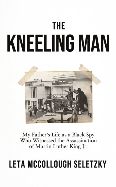 The Kneeling Man - My Father's Life as a Black Spy Who Witnessed the Assassination of Martin Luther King Jr.