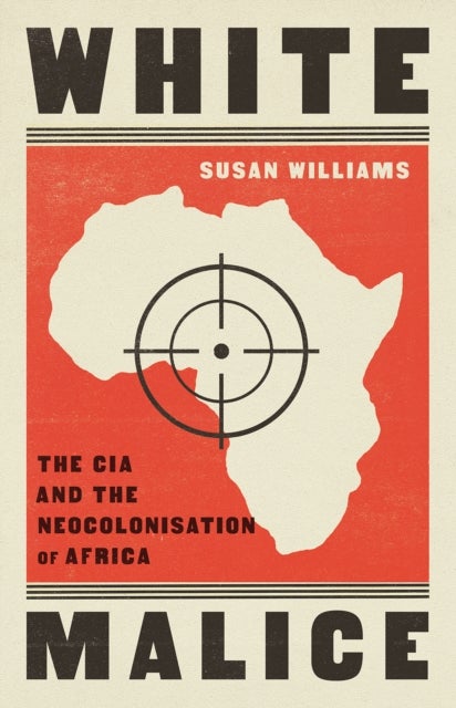 White Malice - The CIA and the Neocolonisation of Africa
