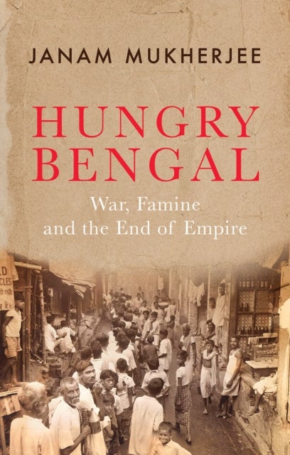 Hungry Bengal - War, Famine and the End of Empire