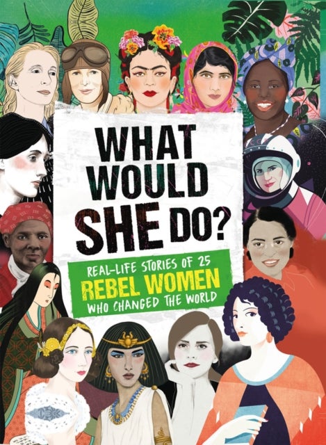 What Would SHE Do? - Real-life stories of 25 rebel women who changed the world