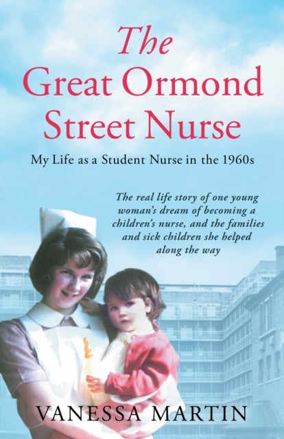 The Great Ormond Street Nurse - My Life as a Student Nurse in the 1960s