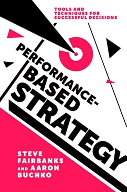 Performance-Based Strategy - Tools and Techniques for Successful Decisions