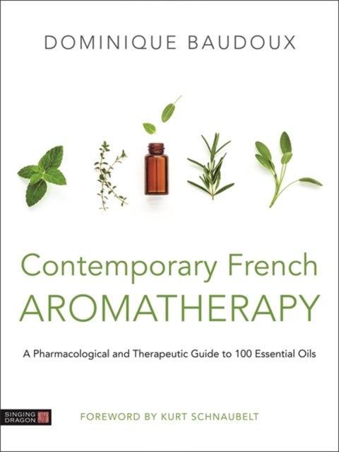 Contemporary French Aromatherapy - A Pharmacological and Therapeutic Guide to 100 Essential Oils