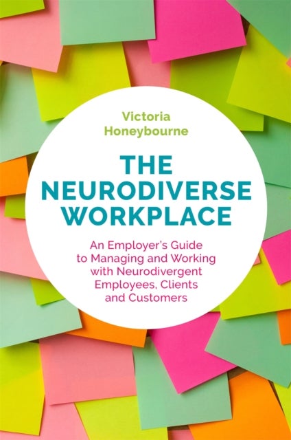 The Neurodiverse Workplace - An Employer's Guide to Managing and Working with Neurodivergent Employees, Clients and Customers
