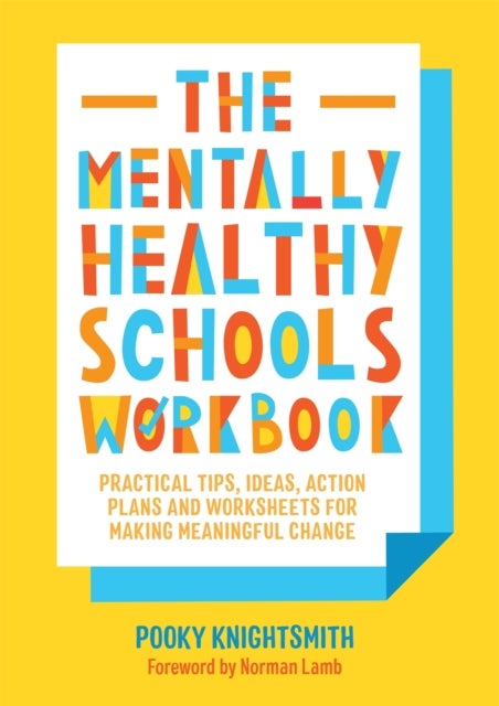 The Mentally Healthy Schools Workbook - Practical Tips, Ideas, Action Plans and Worksheets for Making Meaningful Change