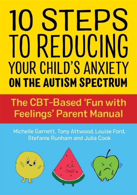 10 Steps to Reducing Your Child's Anxiety on the Autism Spectrum - The CBT-Based 'Fun with Feelings' Parent Manual