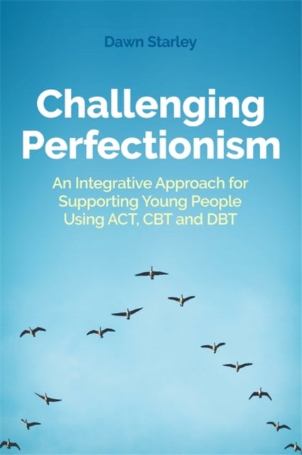 Challenging Perfectionism - An Integrative Approach for Supporting Young People Using ACT, CBT and DBT