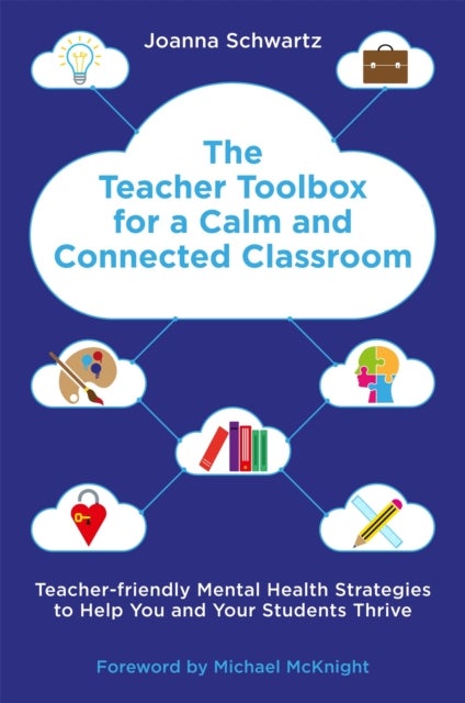 The Teacher Toolbox for a Calm and Connected Classroom - Teacher-Friendly Mental Health Strategies to Help You and Your Students Thrive