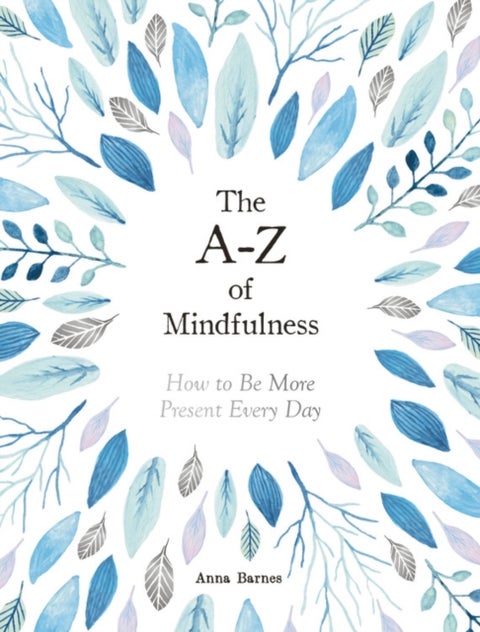 The A-Z of Mindfulness - How to Be More Present Every Day