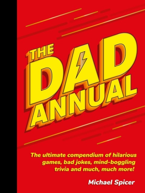 The Dad Annual - The Ultimate Compendium of Hilarious Games, Bad Jokes, Mind-Boggling Trivia and Much, Much More!