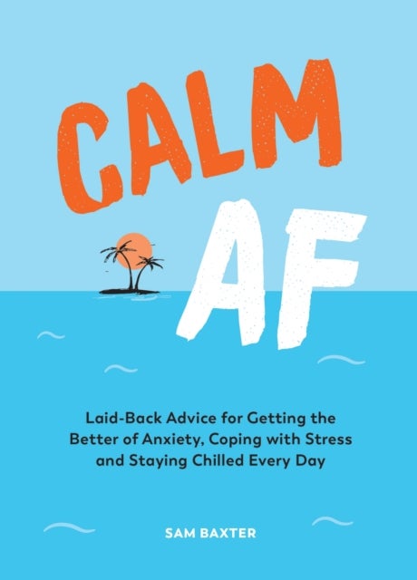 Calm AF - Laid-Back Advice for Getting the Better of Anxiety, Coping with Stress and Staying Chilled Every Day