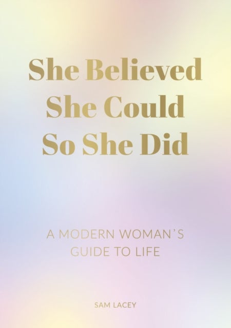 She Believed She Could So She Did - A Modern Woman's Guide to Life