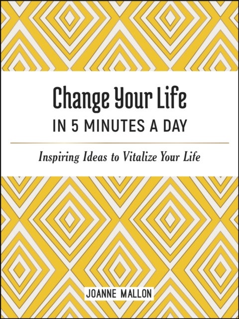 Change Your Life in 5 Minutes a Day - Inspiring Ideas to Vitalize Your Life Every Day