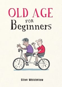 Old Age for Beginners - Hilarious Life Advice for the Newly Ancient