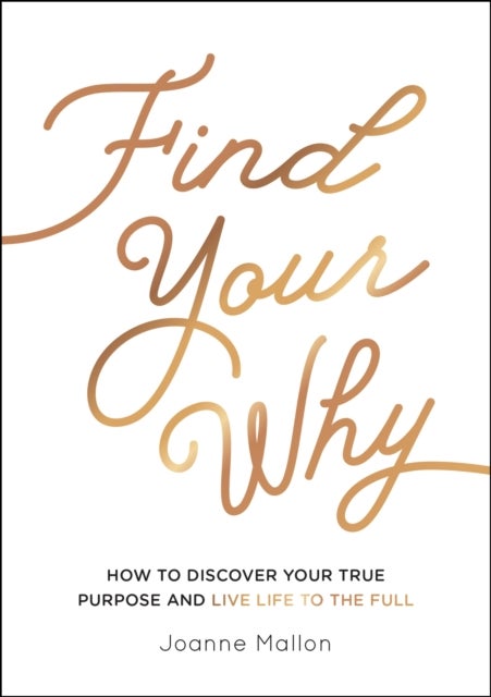 Find Your Why - How to Discover Your True Purpose and Live Life to the Full