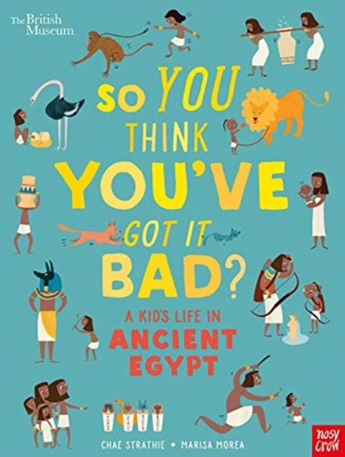 Bilde av British Museum: So You Think You&#039;ve Got It Bad? A Kid&#039;s Life In Ancient Egypt Av Chae Strathie