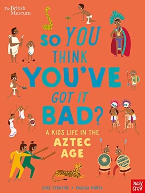 Bilde av British Museum: So You Think You&#039;ve Got It Bad? A Kid&#039;s Life In The Aztec Age Av Chae Strathie