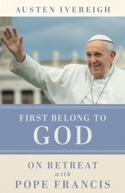 First Belong to God - On Retreat with Pope Francis