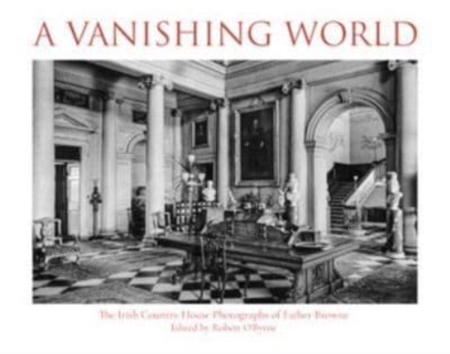 A Vanishing World - The Irish Country House Photographs of Father Browne