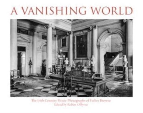 A Vanishing World - The Irish Country House Photographs of Father Browne