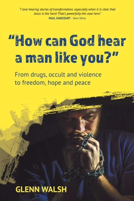 How Can God Hear A Man Like You? - From drugs, occult and violence to freedom, hope and peace
