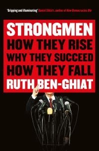 Strongmen - How They Rise, Why They Succeed, How They Fall