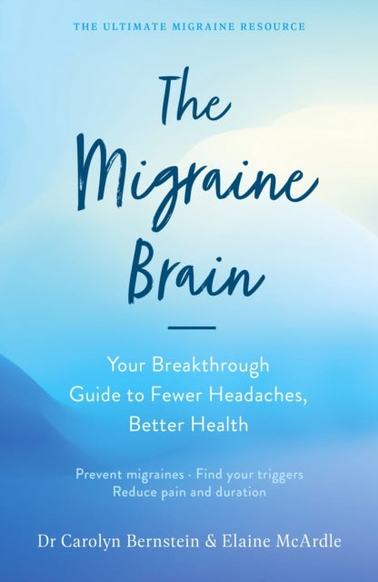 The Migraine Brain - Your Breakthrough Guide to Fewer Headaches, Better Health