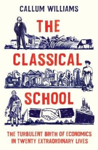 Classical School, The - The Turbulent Birth of Economics in Twenty Extraordinary Lives