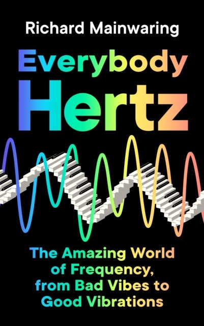 Everybody Hertz - The Amazing World of Frequency, from Bad Vibes to Good Vibrations