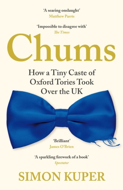 Chums - How a Tiny Caste of Oxford Tories Took Over the UK
