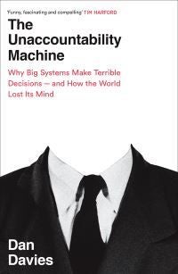 The Unaccountability Machine - Why Big Systems Make Terrible Decisions - and How The World Lost its Mind