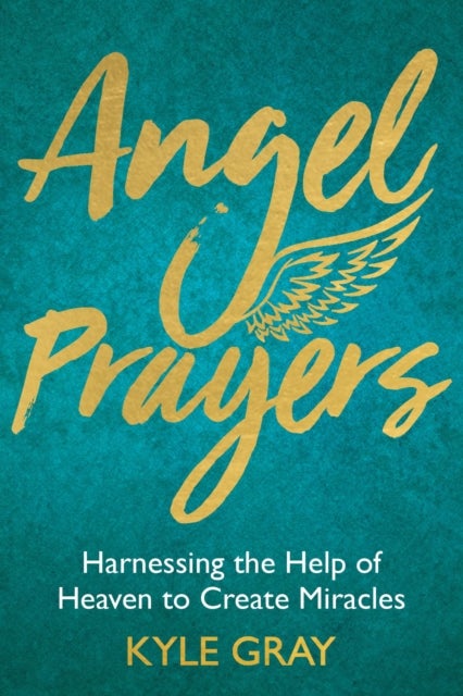 Angel Prayers - Harnessing the Help of Heaven to Create Miracles