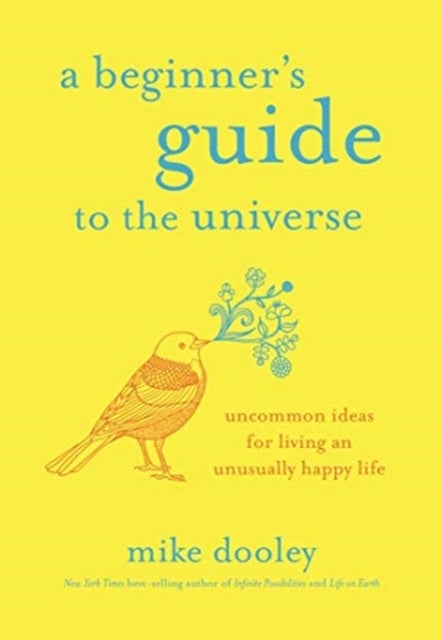 A Beginner's Guide to the Universe - Uncommon Ideas for Living an Unusually Happy Life