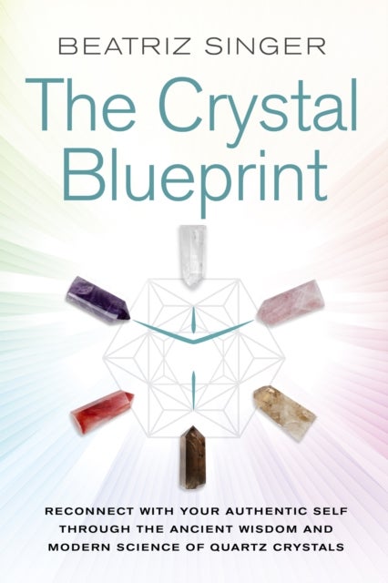 Crystal Blueprint - Reconnect with Your Authentic Self through the Ancient Wisdom and Modern Science of Quartz Crystals