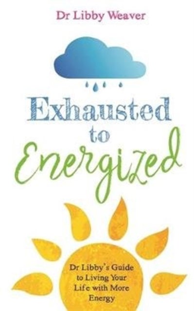 Exhausted to Energized - Dr Libby's Guide to Living Your Life with More Energy
