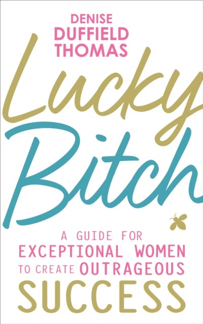 Lucky Bitch - A Guide for Exceptional Women to Create Outrageous Success