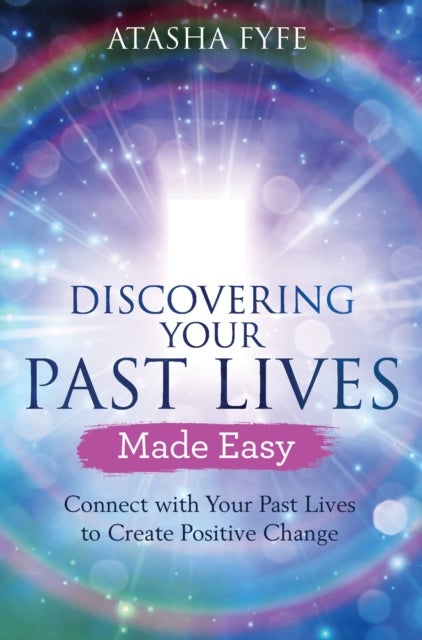 Discovering Your Past Lives Made Easy - Connect with Your Past Lives to Create Positive Change