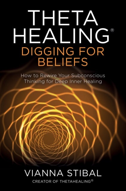 ThetaHealing¿: Digging for Beliefs - How to Rewire Your Subconscious Thinking for Deep Inner Healing