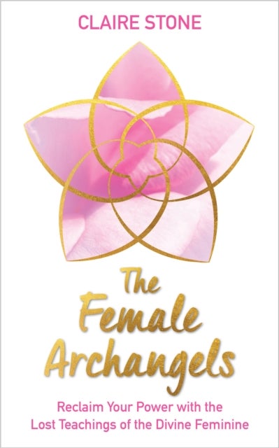 The Female Archangels - Reclaim Your Power with the Lost Teachings of the Divine Feminine